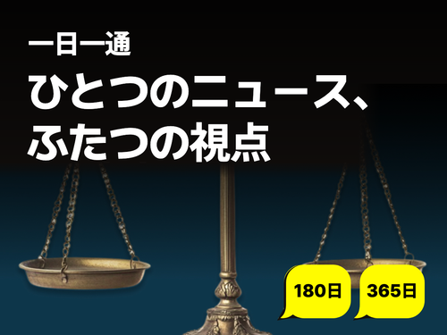 ひとつのニュース、ふたつの視点 180日 365日