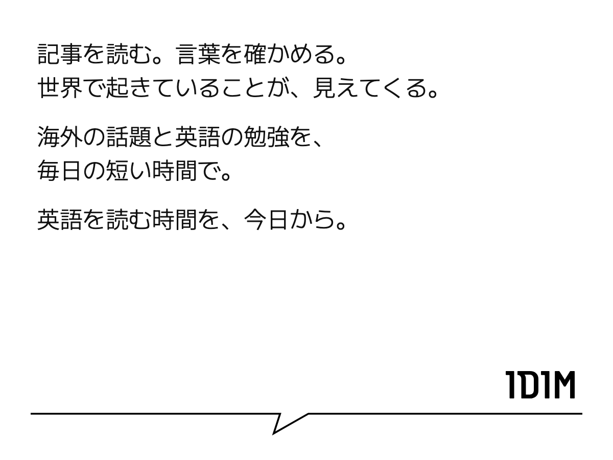 記事を読む。言葉を確かめる。 世界で起きていることが、見えてくる。 海外の話題と英語の勉強を、 毎日の短い時間で。 英語を読む時間を、今日から。