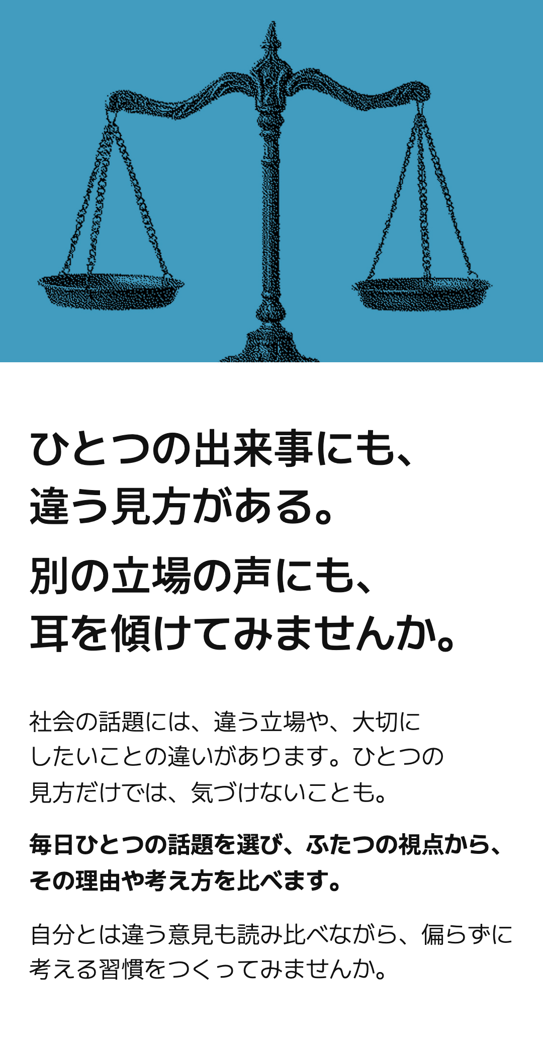 ひとつの出来事にも、 違う見方がある。 別の立場の声にも、 耳を傾けてみませんか。