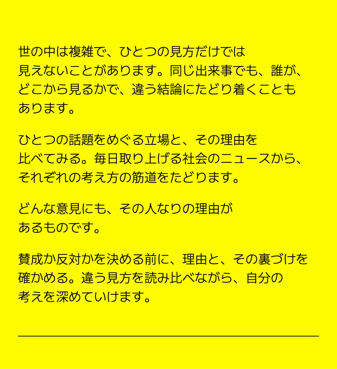 世の中は複雑で、ひとつの見方だけでは見えないことがあります。同じ出来事でも、誰が、どこから見るかで、違う結論にたどり着くこともあります。