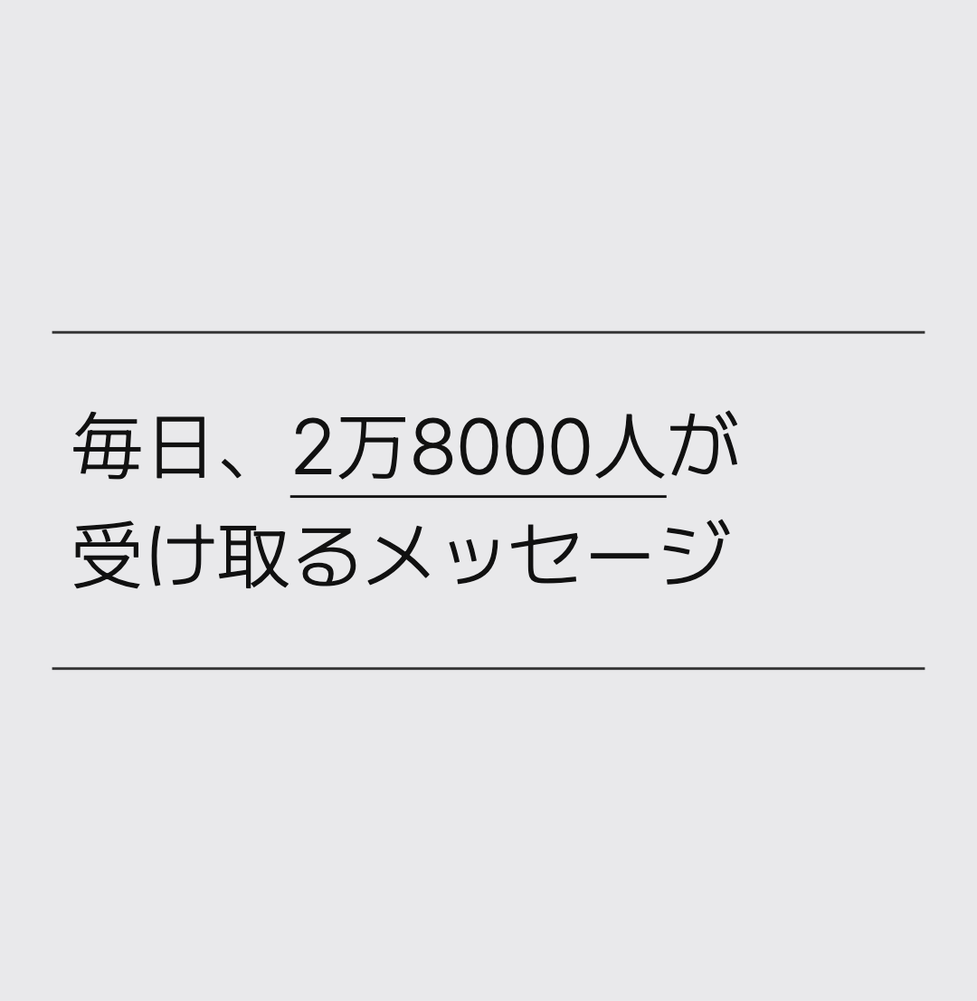 毎日、2万8000人が 受け取るメッセージ