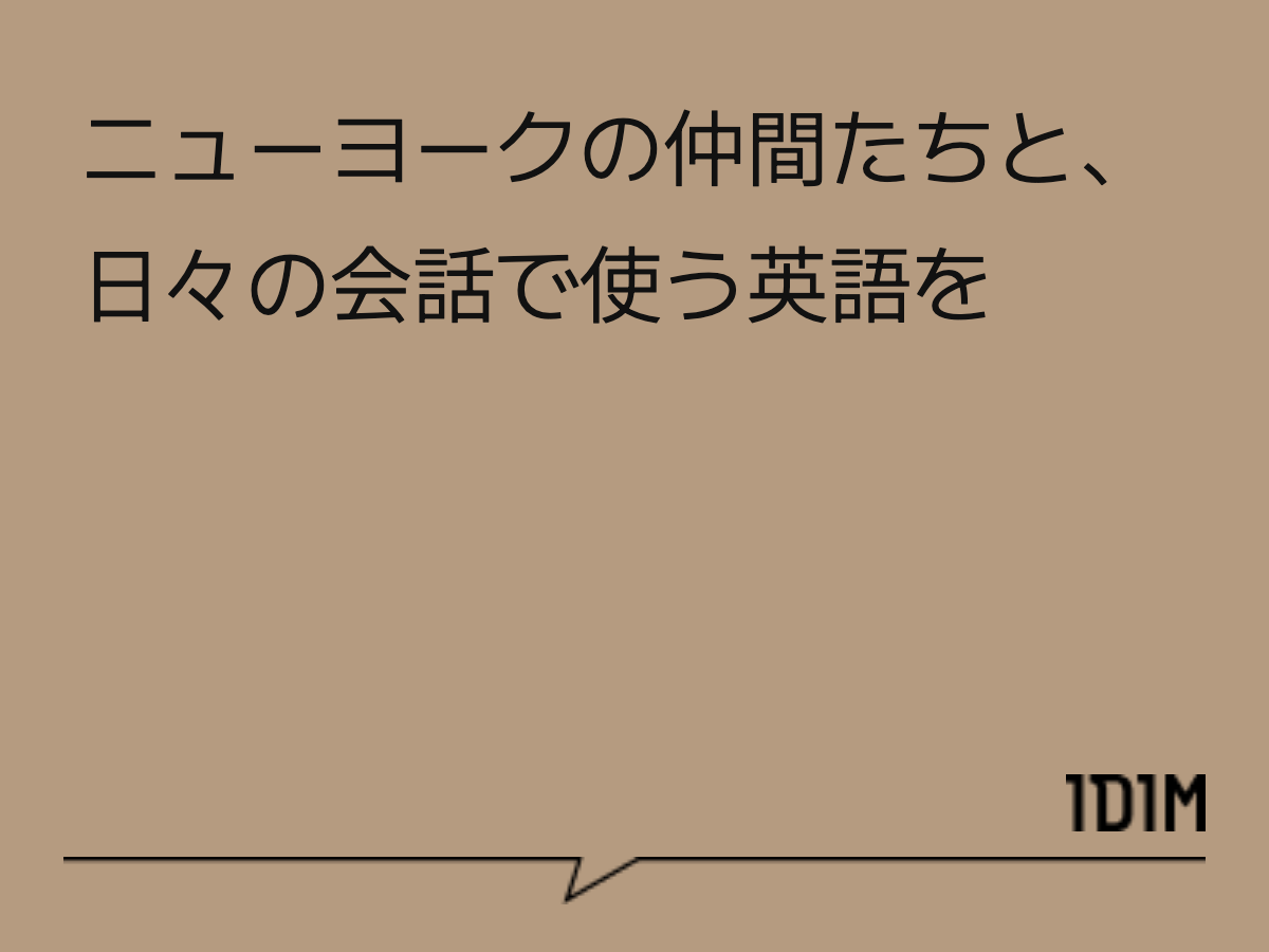 ニューヨークの仲間たちと、 日々の会話で使う英語を